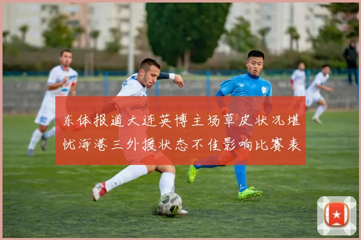 东体报道大连英博主场草皮状况堪忧海港三外援状态不佳影响比赛表现