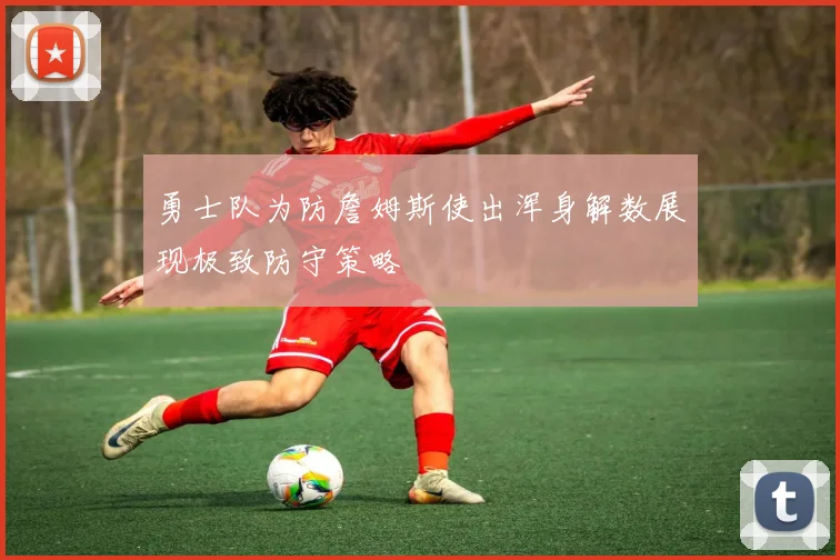 勇士队为防詹姆斯使出浑身解数展现极致防守策略