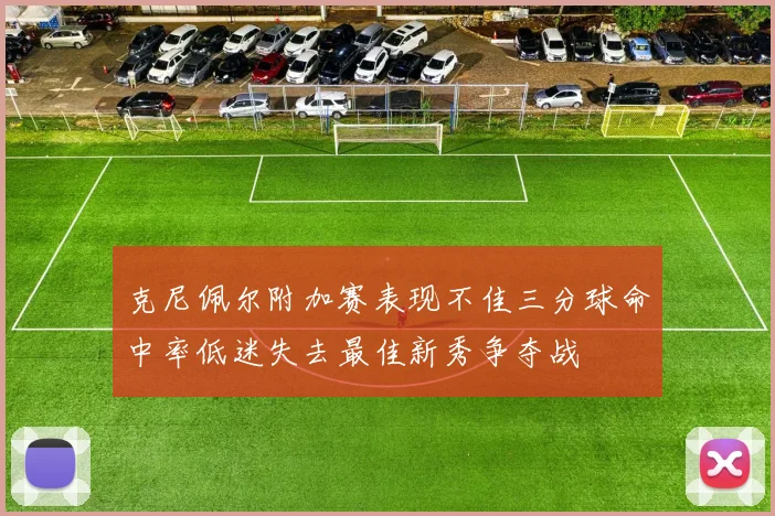 克尼佩尔附加赛表现不佳三分球命中率低迷失去最佳新秀争夺战