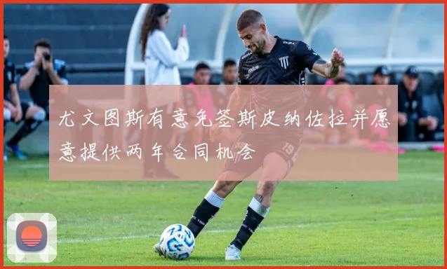 尤文图斯有意免签斯皮纳佐拉并愿意提供两年合同机会