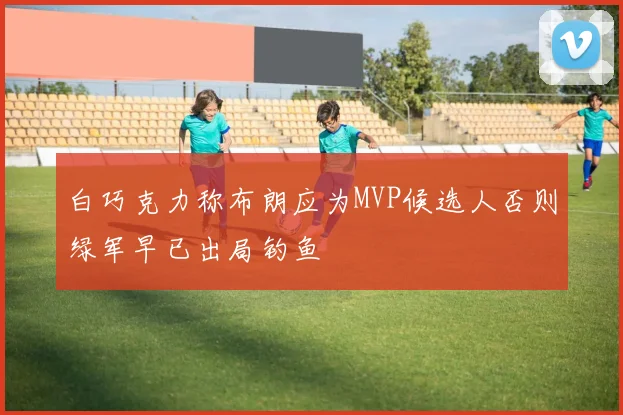 白巧克力称布朗应为MVP候选人否则绿军早已出局钓鱼