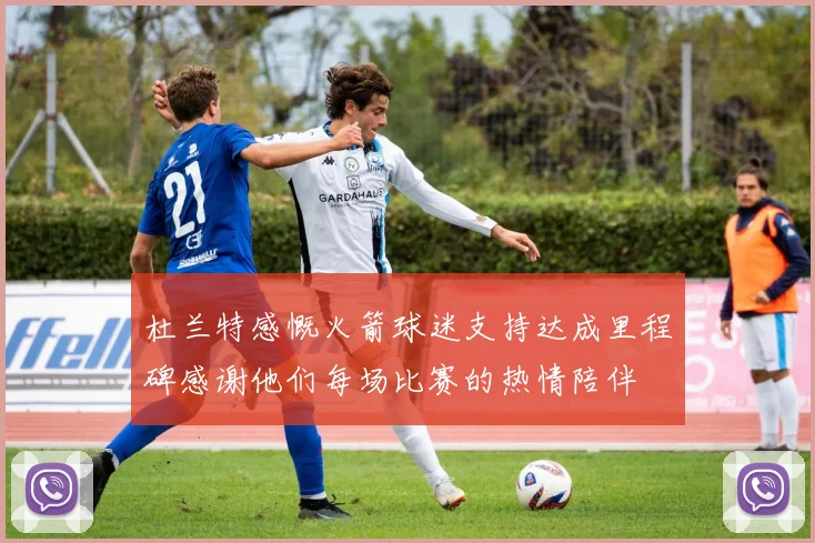 杜兰特感慨火箭球迷支持达成里程碑感谢他们每场比赛的热情陪伴