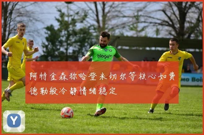 阿特金森称哈登米切尔等核心如费德勒般冷静情绪稳定