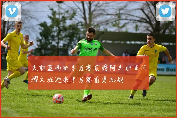 美职篮西部季后赛前瞻阿夫迪亚闪耀文班迎来季后赛首秀挑战